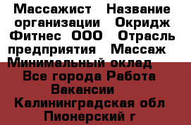 Массажист › Название организации ­ Окридж Фитнес, ООО › Отрасль предприятия ­ Массаж › Минимальный оклад ­ 1 - Все города Работа » Вакансии   . Калининградская обл.,Пионерский г.